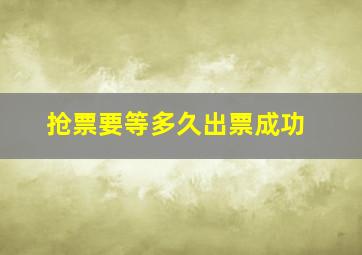 抢票要等多久出票成功