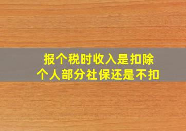 报个税时收入是扣除个人部分社保还是不扣