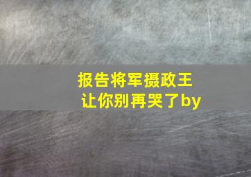 报告将军摄政王让你别再哭了by