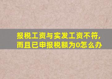 报税工资与实发工资不符,而且已申报税额为0怎么办