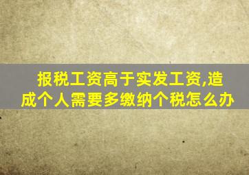 报税工资高于实发工资,造成个人需要多缴纳个税怎么办