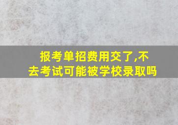 报考单招费用交了,不去考试可能被学校录取吗