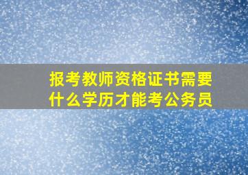 报考教师资格证书需要什么学历才能考公务员