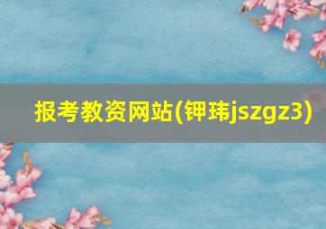 报考教资网站(钾玮jszgz3)