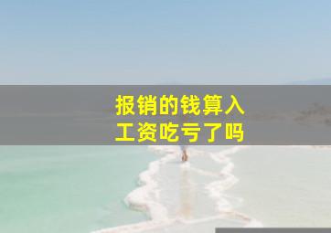 报销的钱算入工资吃亏了吗