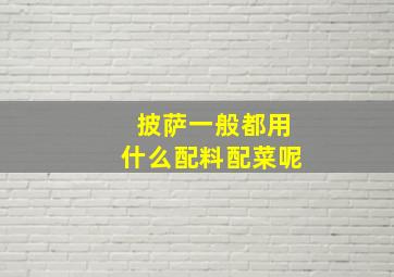 披萨一般都用什么配料配菜呢