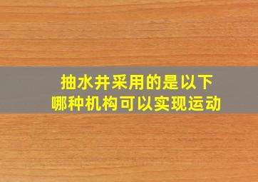 抽水井采用的是以下哪种机构可以实现运动