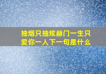 抽烟只抽炫赫门一生只爱你一人下一句是什么