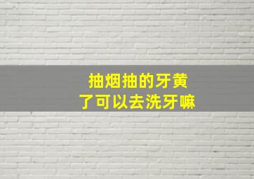 抽烟抽的牙黄了可以去洗牙嘛