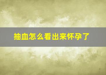 抽血怎么看出来怀孕了