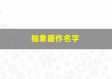 抽象画作名字