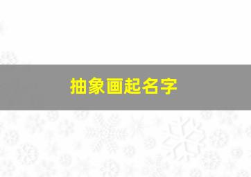 抽象画起名字