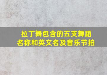 拉丁舞包含的五支舞蹈名称和英文名及音乐节拍