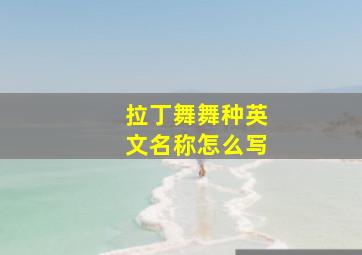 拉丁舞舞种英文名称怎么写