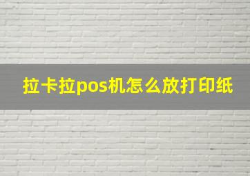 拉卡拉pos机怎么放打印纸