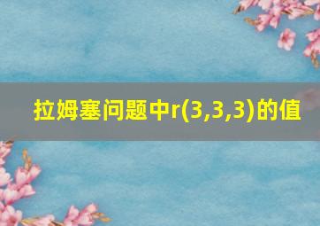 拉姆塞问题中r(3,3,3)的值