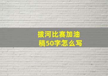 拔河比赛加油稿50字怎么写