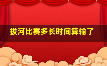 拔河比赛多长时间算输了