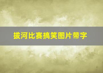 拔河比赛搞笑图片带字