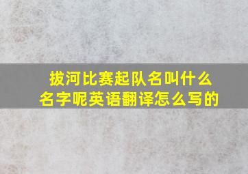 拔河比赛起队名叫什么名字呢英语翻译怎么写的