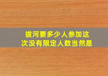 拔河要多少人参加这次没有限定人数当然是