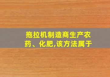 拖拉机制造商生产农药、化肥,该方法属于