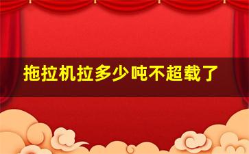 拖拉机拉多少吨不超载了