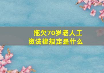 拖欠70岁老人工资法律规定是什么