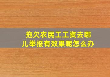 拖欠农民工工资去哪儿举报有效果呢怎么办