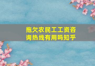 拖欠农民工工资咨询热线有用吗知乎