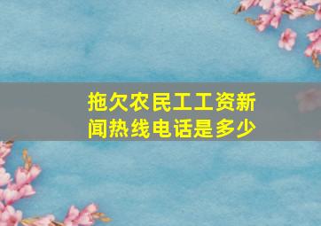 拖欠农民工工资新闻热线电话是多少