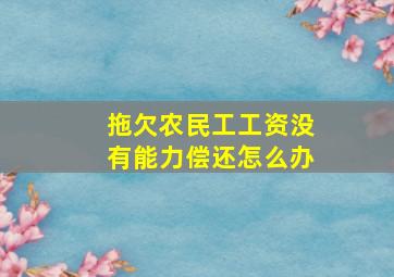 拖欠农民工工资没有能力偿还怎么办