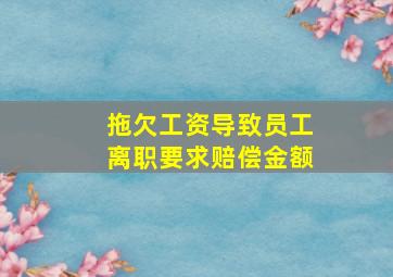 拖欠工资导致员工离职要求赔偿金额