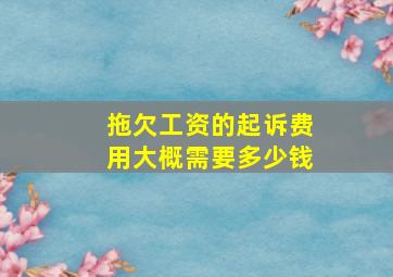 拖欠工资的起诉费用大概需要多少钱