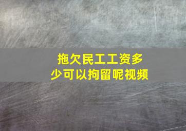 拖欠民工工资多少可以拘留呢视频