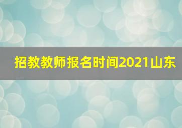 招教教师报名时间2021山东