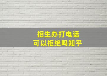 招生办打电话可以拒绝吗知乎