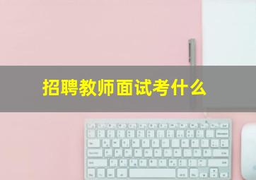 招聘教师面试考什么