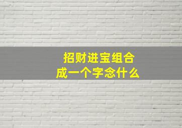 招财进宝组合成一个字念什么