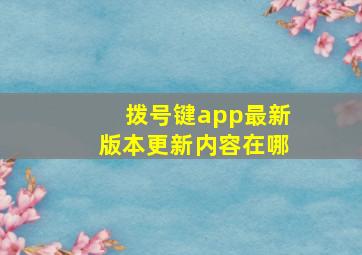 拨号键app最新版本更新内容在哪