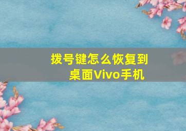 拨号键怎么恢复到桌面Vivo手机