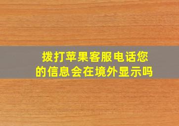 拨打苹果客服电话您的信息会在境外显示吗