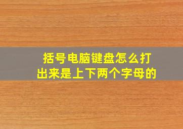 括号电脑键盘怎么打出来是上下两个字母的