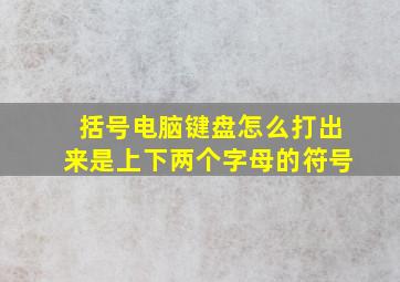 括号电脑键盘怎么打出来是上下两个字母的符号