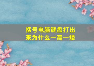 括号电脑键盘打出来为什么一高一矮