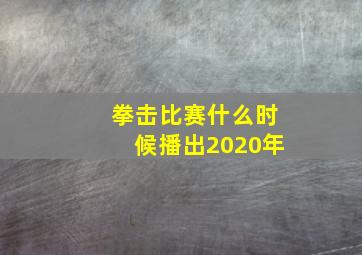 拳击比赛什么时候播出2020年