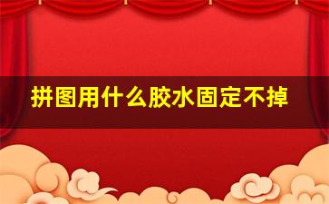 拼图用什么胶水固定不掉