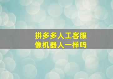 拼多多人工客服像机器人一样吗