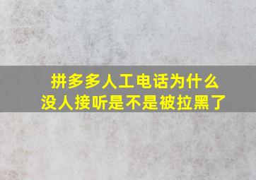 拼多多人工电话为什么没人接听是不是被拉黑了