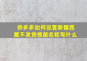 拼多多如何设置新疆西藏不发货模版名称写什么